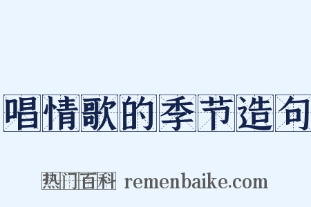 唱情歌的季节造句是什么意思的图片